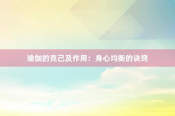 瑜伽的克己及作用：身心均衡的诀窍