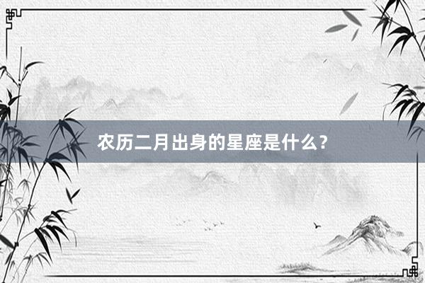 农历二月出身的星座是什么？